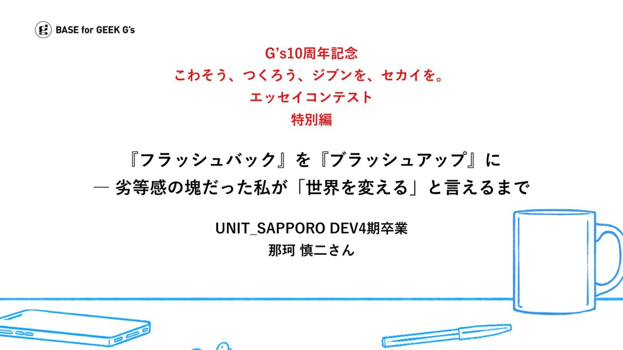 こわそう、つくろう、ジブンを、セカイを。G’s卒業生が綴るエッセイ｜那珂 慎二さん
