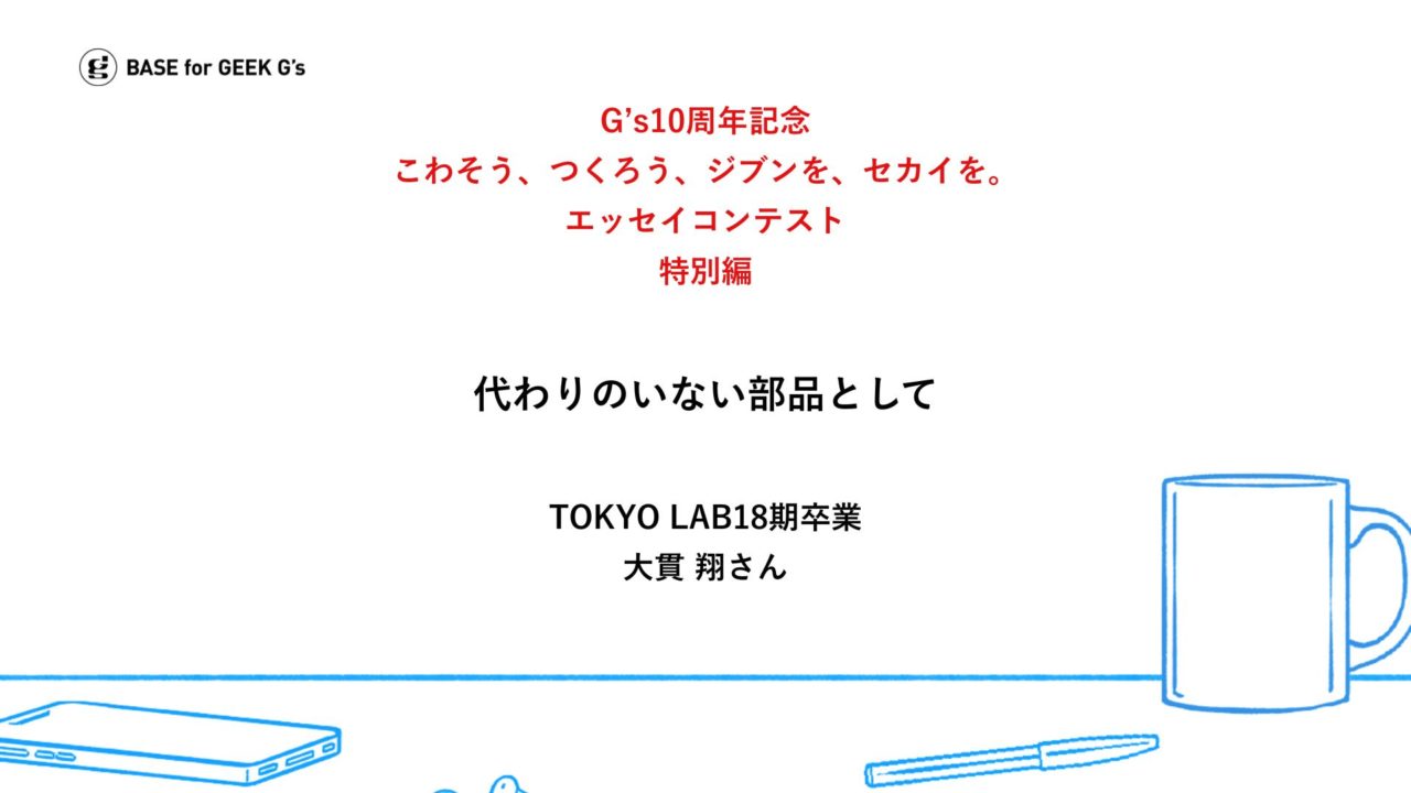 こわそう、つくろう、ジブンを、セカイを。G’s卒業生が綴るエッセイ｜大貫 翔さん